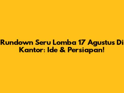 Rundown Seru Lomba 17 Agustus Di Kantor: Ide & Persiapan!