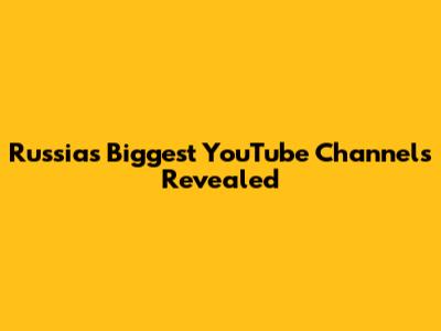 Russia's Biggest YouTube Channels Revealed