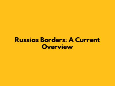 Russia's Borders: A Current Overview