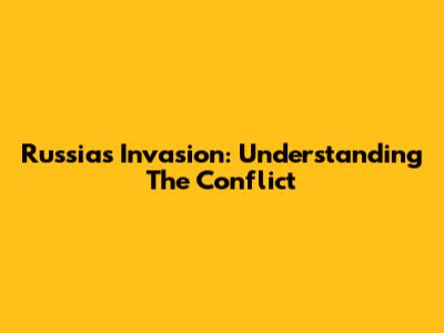 Russia's Invasion: Understanding The Conflict