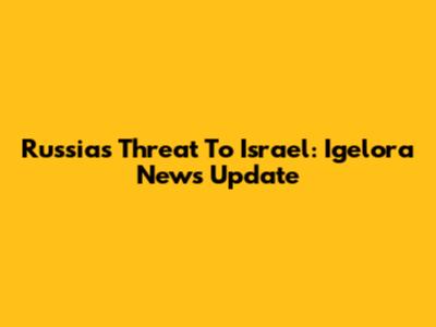 Russia's Threat To Israel: Igelora News Update