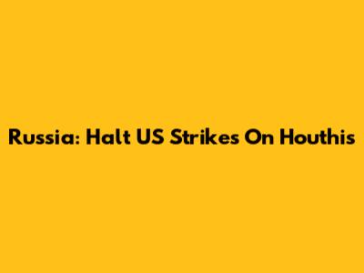 Russia: Halt US Strikes On Houthis