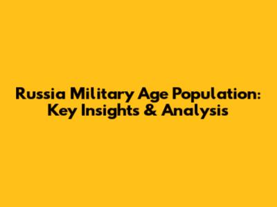 Russia Military Age Population: Key Insights & Analysis