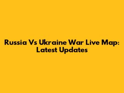 Russia Vs Ukraine War Live Map: Latest Updates