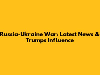 Russia-Ukraine War: Latest News & Trump's Influence