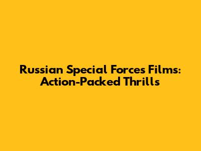 Russian Special Forces Films: Action-Packed Thrills