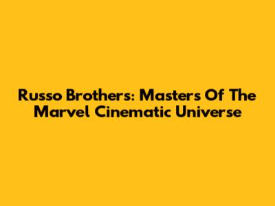 Russo Brothers: Masters Of The Marvel Cinematic Universe