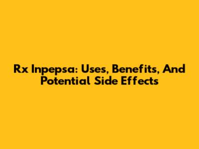 Rx Inpepsa: Uses, Benefits, And Potential Side Effects