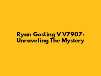Ryan Gosling V V7907: Unraveling The Mystery