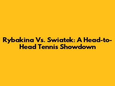 Rybakina Vs. Swiatek: A Head-to-Head Tennis Showdown
