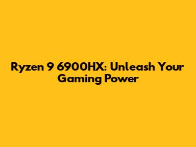 Ryzen 9 6900HX: Unleash Your Gaming Power