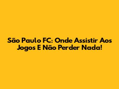 São Paulo FC: Onde Assistir Aos Jogos E Não Perder Nada!