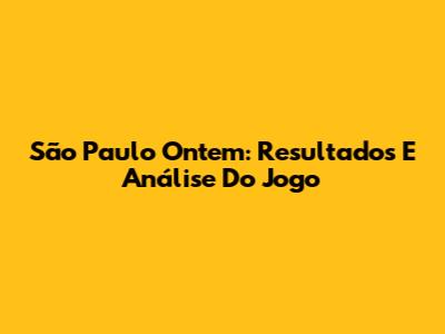 São Paulo Ontem: Resultados E Análise Do Jogo