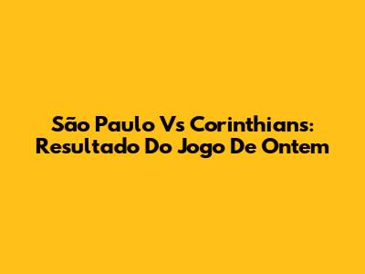 São Paulo Vs Corinthians: Resultado Do Jogo De Ontem