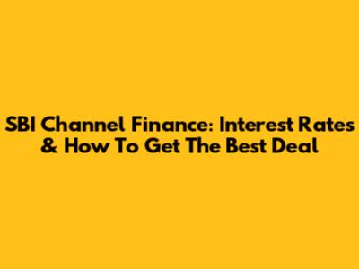 SBI Channel Finance: Interest Rates & How To Get The Best Deal