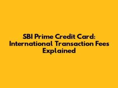 SBI Prime Credit Card: International Transaction Fees Explained