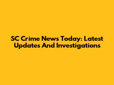 SC Crime News Today: Latest Updates And Investigations