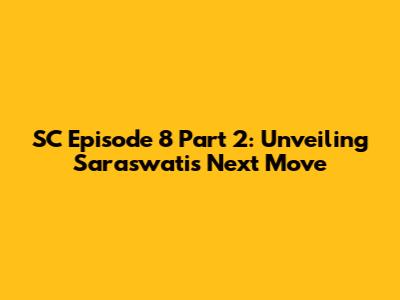 SC Episode 8 Part 2: Unveiling Saraswati's Next Move