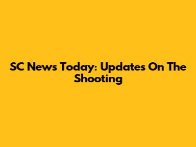 SC News Today: Updates On The Shooting