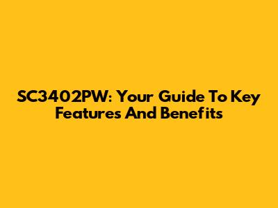 SC3402PW: Your Guide To Key Features And Benefits