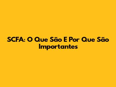 SCFA: O Que São E Por Que São Importantes