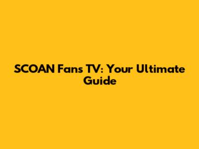 SCOAN Fans TV: Your Ultimate Guide