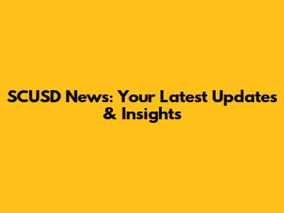 SCUSD News: Your Latest Updates & Insights