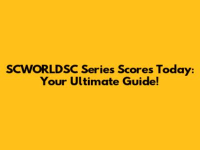 SCWORLDSC Series Scores Today: Your Ultimate Guide!