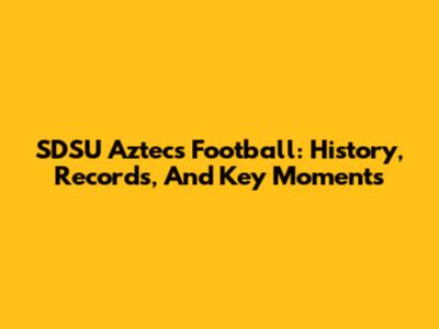 SDSU Aztecs Football: History, Records, And Key Moments