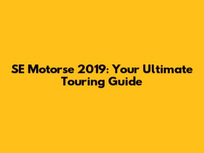 SE Motorse 2019: Your Ultimate Touring Guide