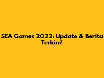 SEA Games 2022: Update & Berita Terkini!