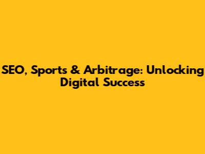 SEO, Sports & Arbitrage: Unlocking Digital Success