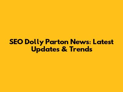 SEO Dolly Parton News: Latest Updates & Trends