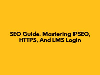 SEO Guide: Mastering IPSEO, HTTPS, And LMS Login