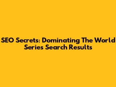 SEO Secrets: Dominating The World Series Search Results