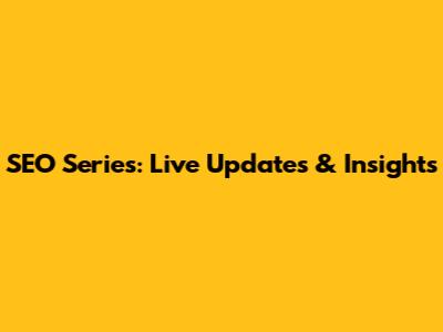 SEO Series: Live Updates & Insights