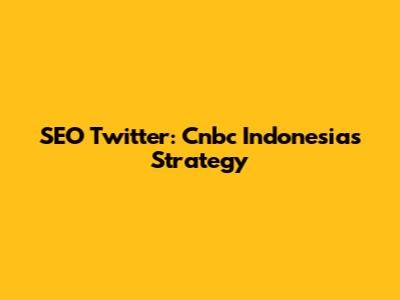 SEO Twitter: Cnbc Indonesia's Strategy