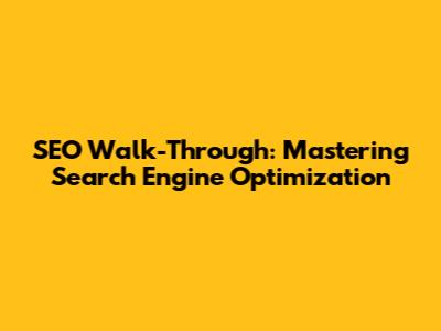 SEO Walk-Through: Mastering Search Engine Optimization