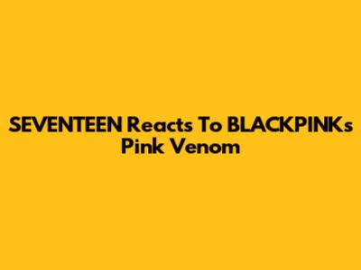 SEVENTEEN Reacts To BLACKPINK's "Pink Venom"
