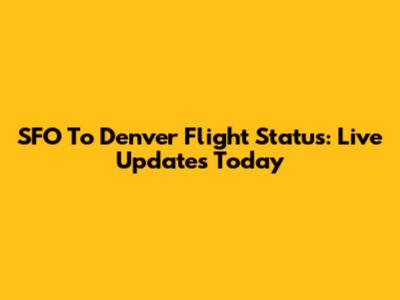 SFO To Denver Flight Status: Live Updates Today