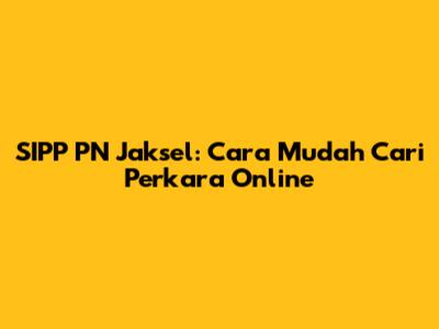 SIPP PN Jaksel: Cara Mudah Cari Perkara Online