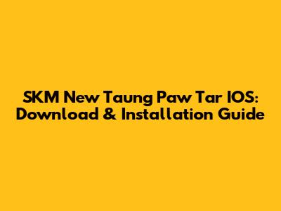 SKM New Taung Paw Tar IOS: Download & Installation Guide