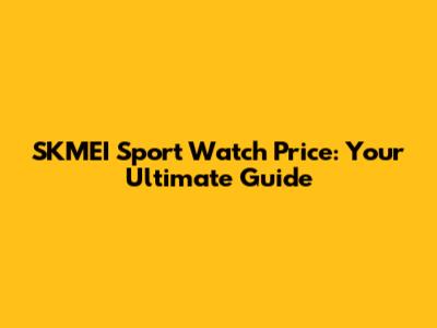 SKMEI Sport Watch Price: Your Ultimate Guide