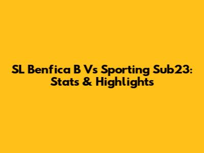 SL Benfica B Vs Sporting Sub23: Stats & Highlights