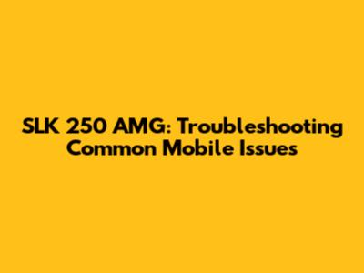 SLK 250 AMG: Troubleshooting Common Mobile Issues