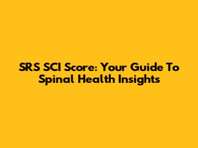 SRS SCI Score: Your Guide To Spinal Health Insights