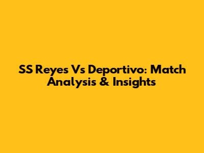 SS Reyes Vs Deportivo: Match Analysis & Insights