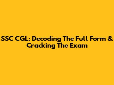 SSC CGL: Decoding The Full Form & Cracking The Exam