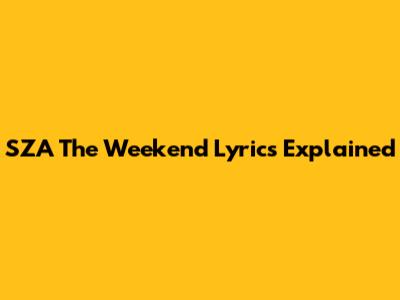 SZA "The Weekend" Lyrics Explained