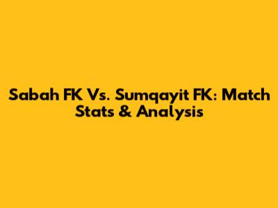Sabah FK Vs. Sumqayit FK: Match Stats & Analysis